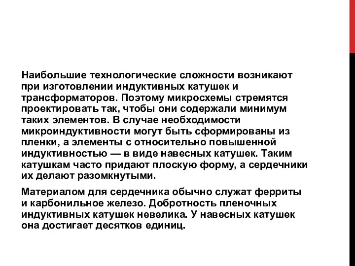 Наибольшие технологические сложности возникают при изготовлении индуктивных катушек и трансформаторов. Поэтому микросхемы