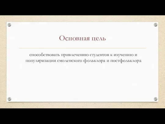 Основная цель способствовать привлечению студентов к изучению и популяризации смоленского фольклора и постфольклора