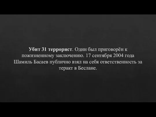 Убит 31 террорист. Один был приговорён к пожизненному заключению. 17 сентября 2004