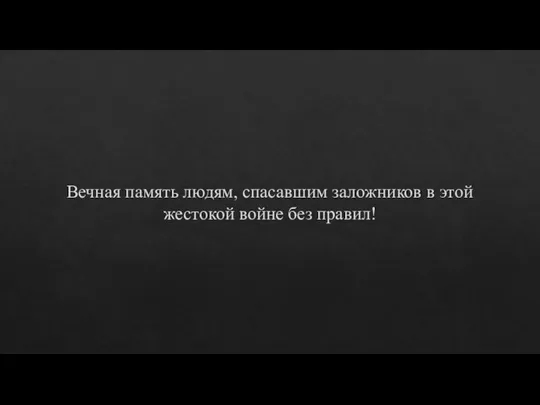 Вечная память людям, спасавшим заложников в этой жестокой войне без правил!