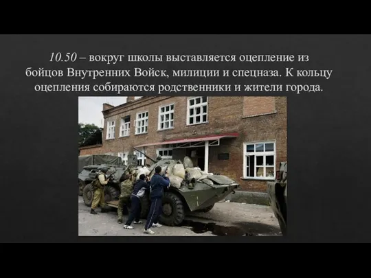 10.50 – вокруг школы выставляется оцепление из бойцов Внутренних Войск, милиции и