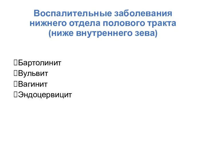 Воспалительные заболевания нижнего отдела полового тракта (ниже внутреннего зева) Бартолинит Вульвит Вагинит Эндоцервицит