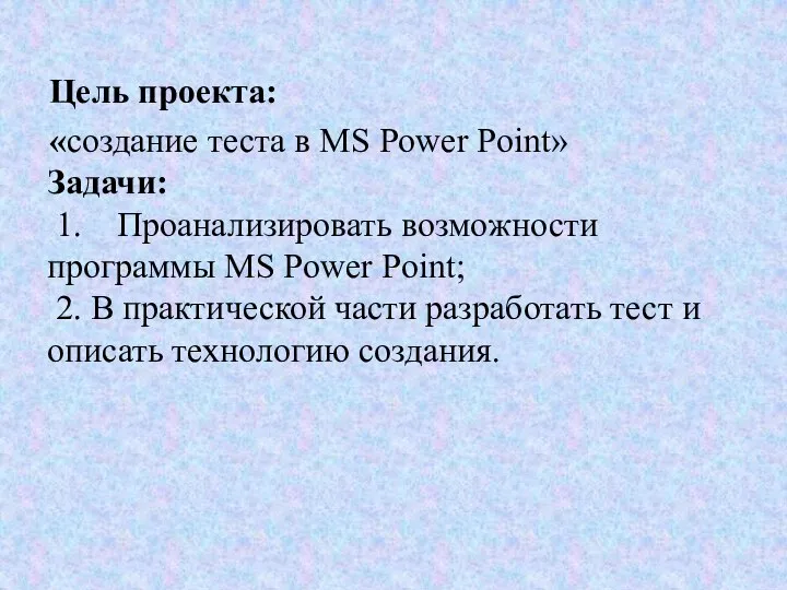 Цель проекта: «создание теста в MS Power Point» Задачи: 1. Проанализировать возможности