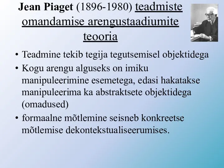 Jean Piaget (1896-1980) teadmiste omandamise arengustaadiumite teooria Teadmine tekib tegija tegutsemisel objektidega