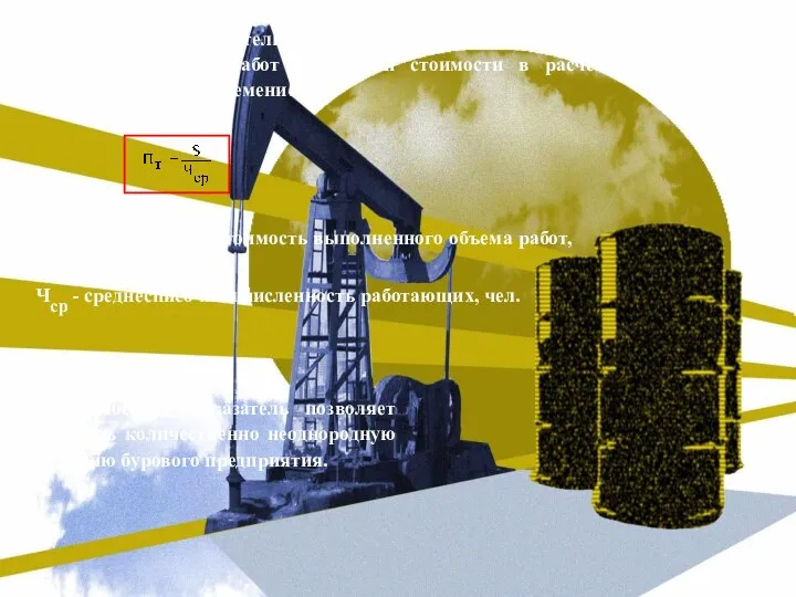 Стоимостной показатель (руб./чел.) производительности труда в бурении характеризует объем работ в сметной