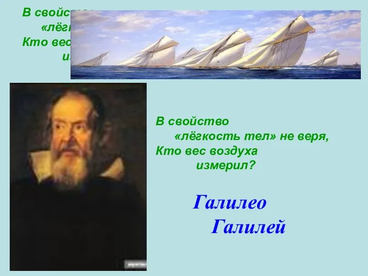 В свойство «лёгкость тел» не веря, Кто вес воздуха измерил? В свойство