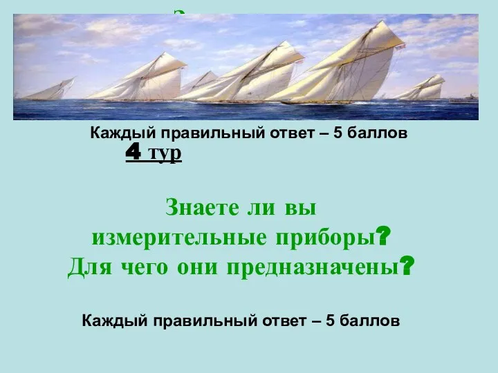 4 тур Знаете ли вы измерительные приборы? Для чего они предназначены? Каждый