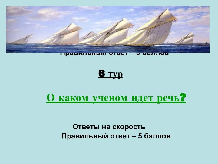 6 тур О каком ученом идет речь? Ответы на скорость Правильный ответ