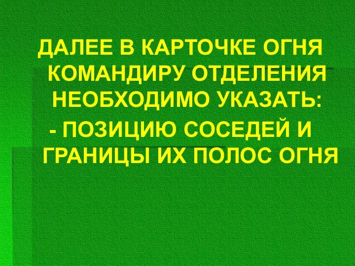 ДАЛЕЕ В КАРТОЧКЕ ОГНЯ КОМАНДИРУ ОТДЕЛЕНИЯ НЕОБХОДИМО УКАЗАТЬ: - ПОЗИЦИЮ СОСЕДЕЙ И ГРАНИЦЫ ИХ ПОЛОС ОГНЯ