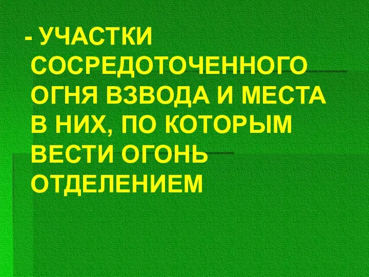 - УЧАСТКИ СОСРЕДОТОЧЕННОГО ОГНЯ ВЗВОДА И МЕСТА В НИХ, ПО КОТОРЫМ ВЕСТИ ОГОНЬ ОТДЕЛЕНИЕМ