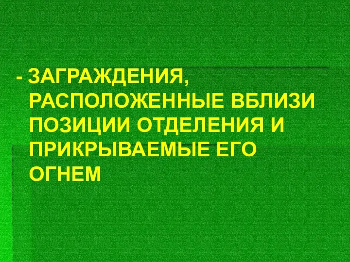 - ЗАГРАЖДЕНИЯ, РАСПОЛОЖЕННЫЕ ВБЛИЗИ ПОЗИЦИИ ОТДЕЛЕНИЯ И ПРИКРЫВАЕМЫЕ ЕГО ОГНЕМ