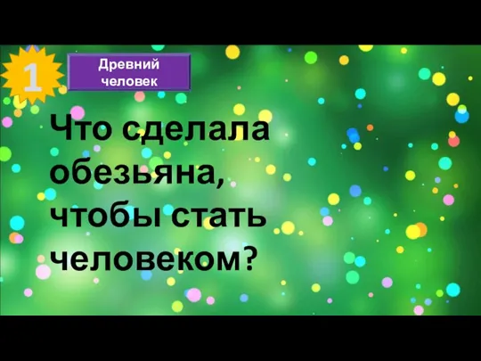 1 Древний человек Что сделала обезьяна, чтобы стать человеком?