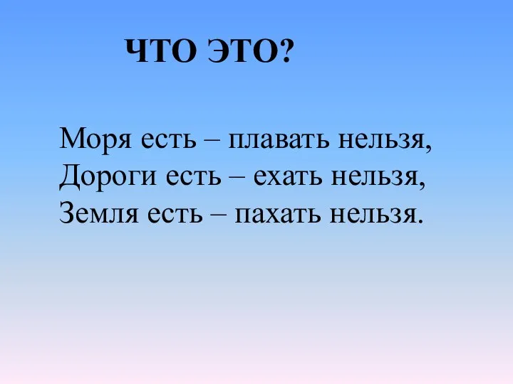 Моря есть – плавать нельзя, Дороги есть – ехать нельзя, Земля есть