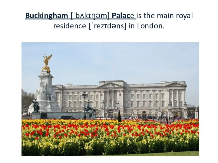 Buckingham [ˈbʌkɪŋəm] Palace is the main royal residence [ˈrezɪdəns] in London.