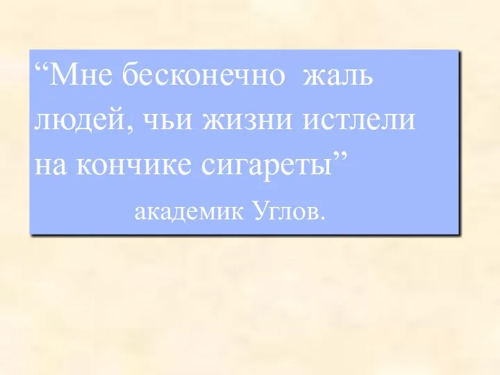 “Мне бесконечно жаль людей, чьи жизни истлели на кончике сигареты” академик Углов.