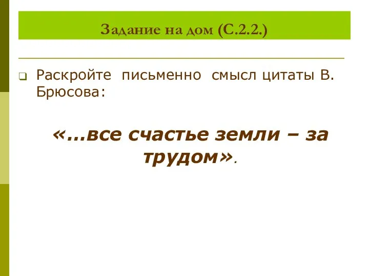 Задание на дом (С.2.2.) Раскройте письменно смысл цитаты В. Брюсова: «…все счастье земли – за трудом».