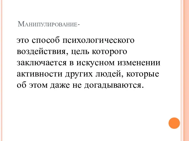 Манипулирование- это способ психологического воздействия, цель которого заключается в искусном изменении активности