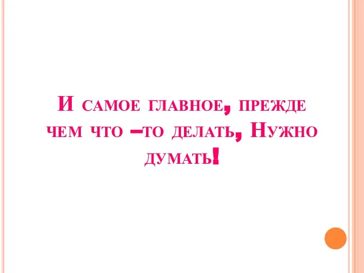 И самое главное, прежде чем что –то делать, Нужно думать!