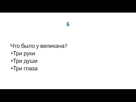 6 Что было у великана? Три руки Три души Три глаза