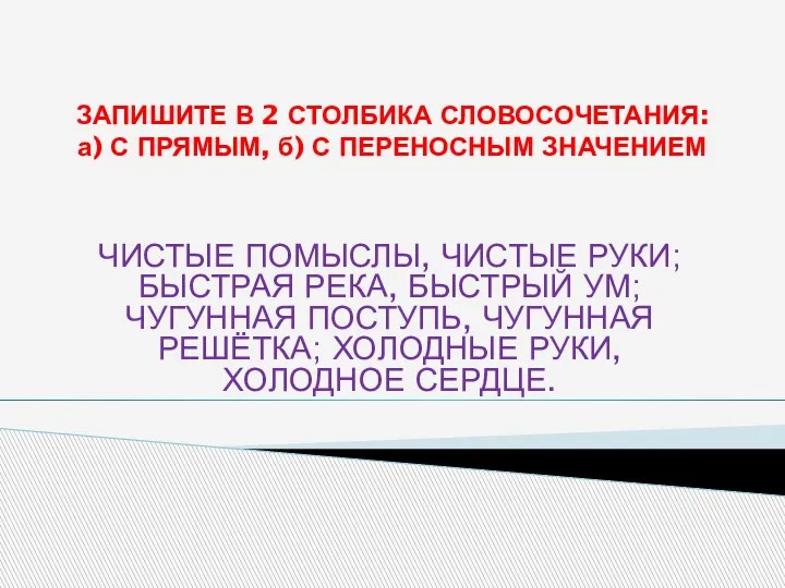 ЗАПИШИТЕ В 2 СТОЛБИКА СЛОВОСОЧЕТАНИЯ: а) С ПРЯМЫМ, б) С ПЕРЕНОСНЫМ ЗНАЧЕНИЕМ