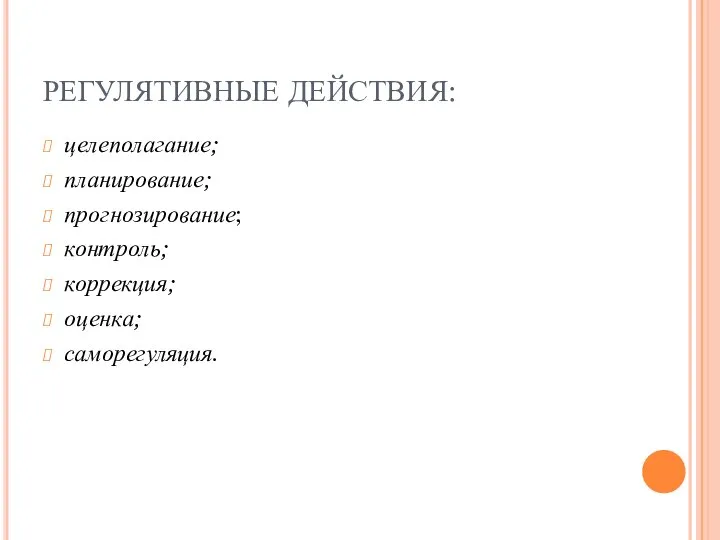 РЕГУЛЯТИВНЫЕ ДЕЙСТВИЯ: целеполагание; планирование; прогнозирование; контроль; коррекция; оценка; саморегуляция.