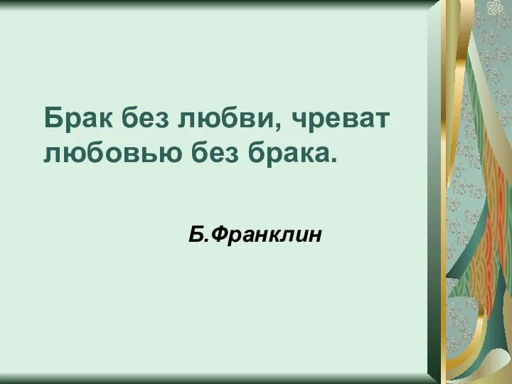 Брак без любви, чреват любовью без брака. Б.Франклин