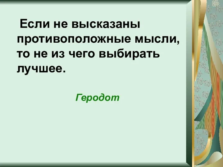 Если не высказаны противоположные мысли, то не из чего выбирать лучшее. Геродот