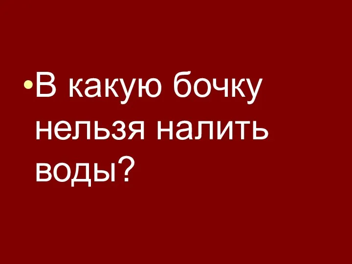 В какую бочку нельзя налить воды?