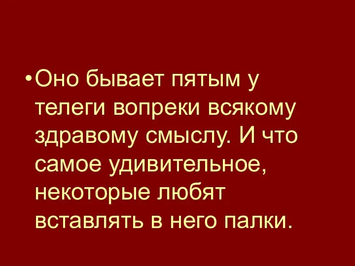 Оно бывает пятым у телеги вопреки всякому здравому смыслу. И что самое