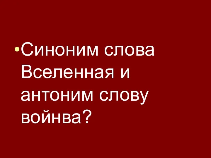 Синоним слова Вселенная и антоним слову войнва?