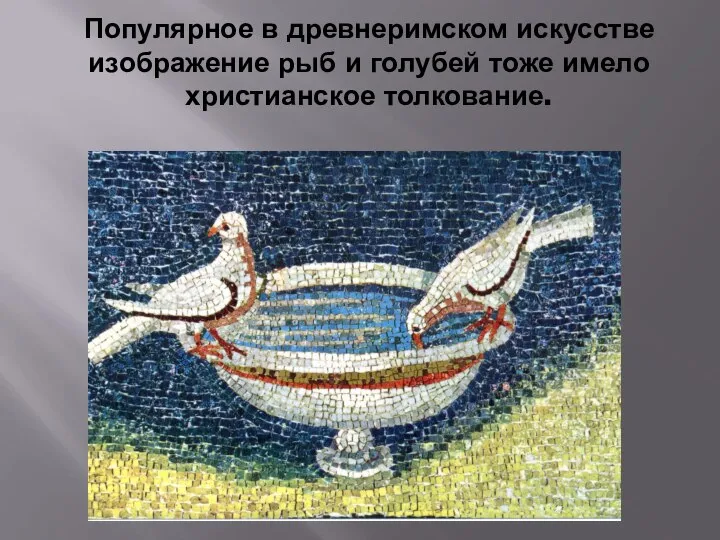 Популярное в древнеримском искусстве изображение рыб и голубей тоже имело христианское толкование.