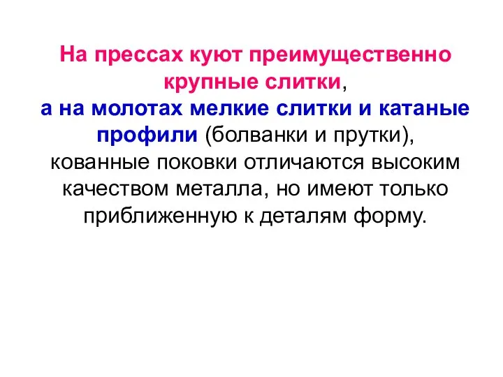 На прессах куют преимущественно крупные слитки, а на молотах мелкие слитки и