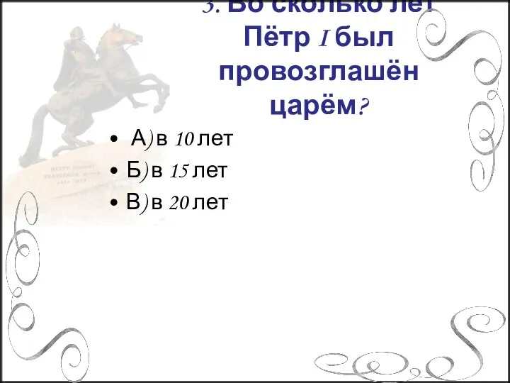 3. Во сколько лет Пётр I был провозглашён царём? А) в 10