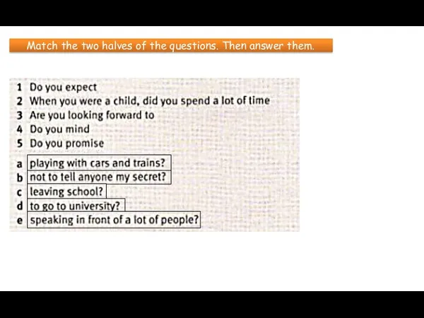 Match the two halves of the questions. Then answer them.