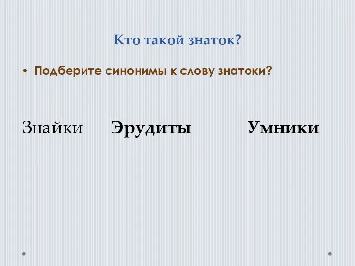 Кто такой знаток? Подберите синонимы к слову знатоки? Знайки Эрудиты Умники