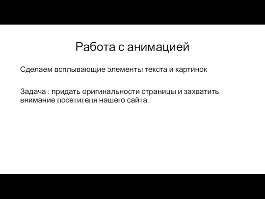 Работа с анимацией Сделаем всплывающие элементы текста и картинок Задача : придать