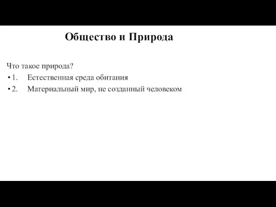 Общество и Природа Что такое природа? 1. Естественная среда обитания 2. Материальный мир, не созданный человеком