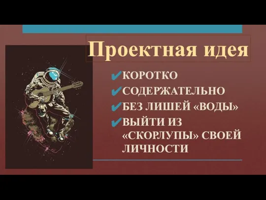 Проектная идея КОРОТКО СОДЕРЖАТЕЛЬНО БЕЗ ЛИШЕЙ «ВОДЫ» ВЫЙТИ ИЗ «СКОРЛУПЫ» СВОЕЙ ЛИЧНОСТИ