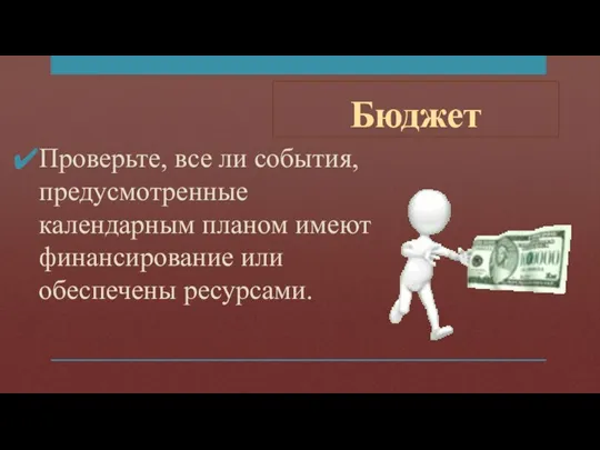 Бюджет Проверьте, все ли события, предусмотренные календарным планом имеют финансирование или обеспечены ресурсами.