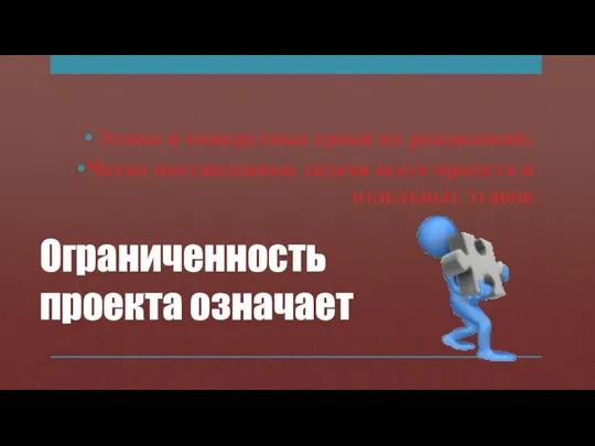 Ограниченность проекта означает Этапы и конкретные сроки их реализации; Четко поставленные задачи