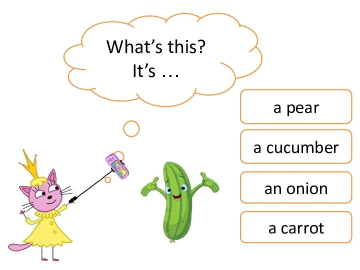 What’s this? It’s … a pear a cucumber an onion a carrot