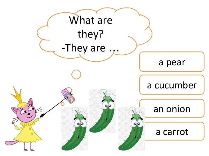 What are they? -They are … a pear a cucumber an onion a carrot
