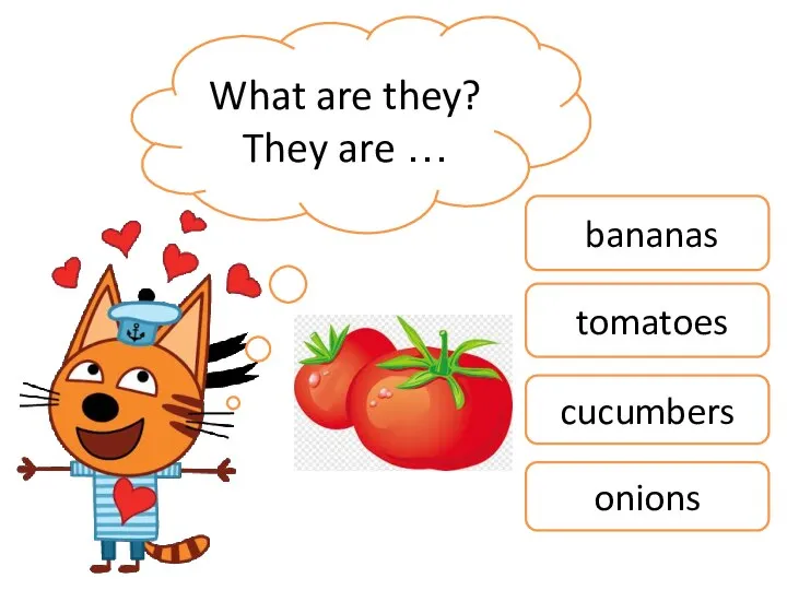 What are they? They are … bananas tomatoes cucumbers onions