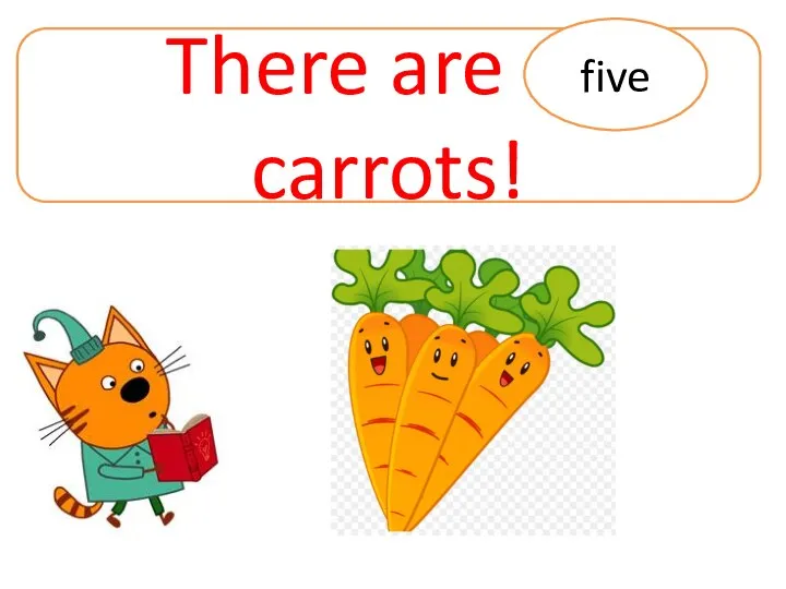There are … carrots! five
