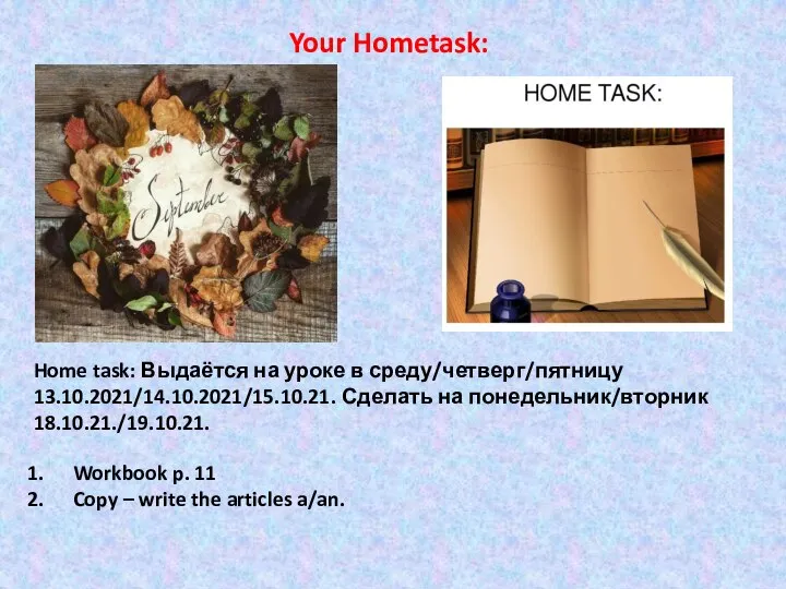 Home task: Выдаётся на уроке в среду/четверг/пятницу 13.10.2021/14.10.2021/15.10.21. Сделать на понедельник/вторник 18.10.21./19.10.21.