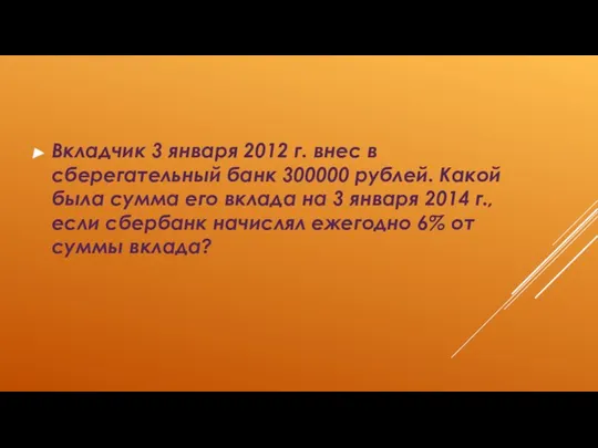 Вкладчик 3 января 2012 г. внес в сберегательный банк 300000 рублей. Какой