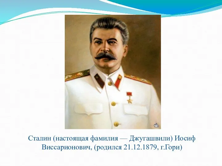 Сталин (настоящая фамилия — Джугашвили) Иосиф Виссарионович, (родился 21.12.1879, г.Гори)