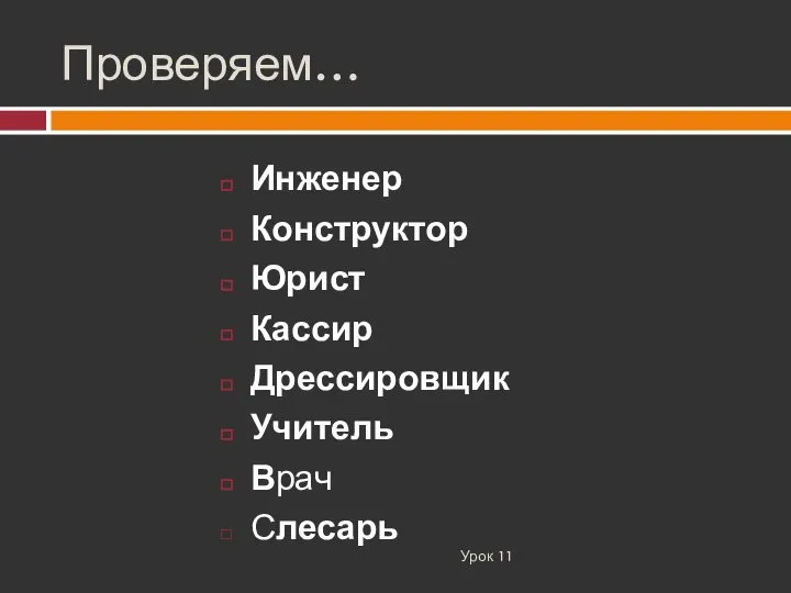 Проверяем… Урок 11 Инженер Конструктор Юрист Кассир Дрессировщик Учитель Врач Слесарь