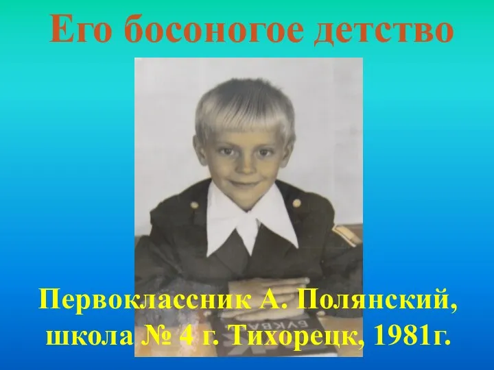 Его босоногое детство Первоклассник А. Полянский, школа № 4 г. Тихорецк, 1981г.