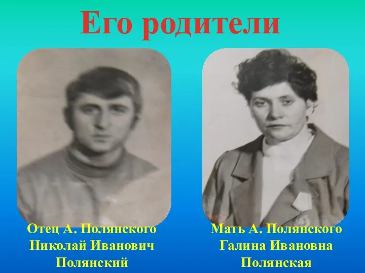 Отец А. Полянского Николай Иванович Полянский Мать А. Полянского Галина Ивановна Полянская Его родители